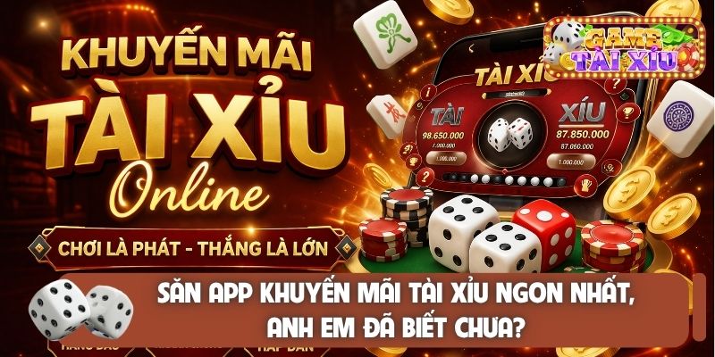 Săn app khuyến mãi tài xỉu ngon nhất, anh em đã biết chưa?